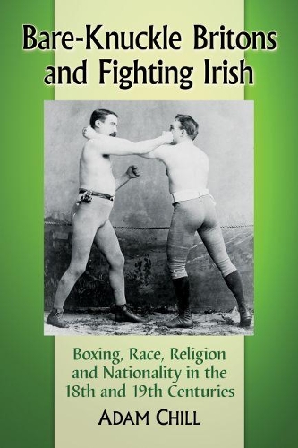 Паперова книга «Bare-Knuckle Britons and Fighting Irish: Boxing, Race, Religion and Nationality in the 18th and 19th Centuries», автор Адам Чілл - фото №1