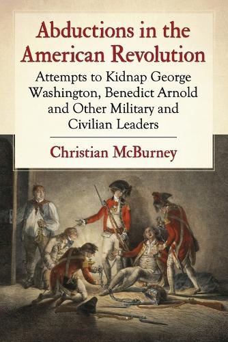 Бумажная книга «Abductions in the American Revolution: Attempts to Kidnap George Washington, Benedict Arnold and Other Military and Civilian Leaders», автор Кристиан Макберни - фото №1