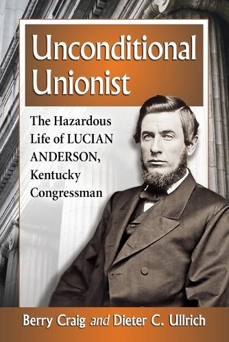 Бумажная книга «Unconditional Unionist: The Hazardous Life of Lucian Anderson, Kentucky Congressman», авторов Берри Крейг, Дитер К. Ульрих - фото №1