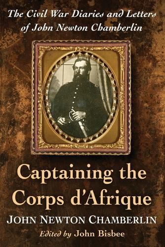 Бумажная книга «Captaining the Corps d'Afrique: The Civil War Diaries and Letters of John Newton Chamberlin», авторов Джон Бисби, Джон Ньютон Чемберлин - фото №1