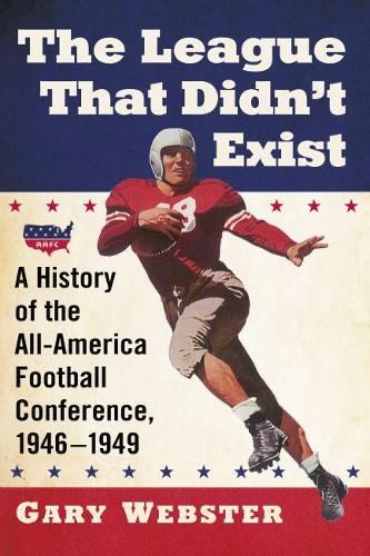 Бумажная книга «The League That Didn't Exist: A History of the All-American Football Conference, 1946-1949», автор Гэри Уэбстер - фото №1
