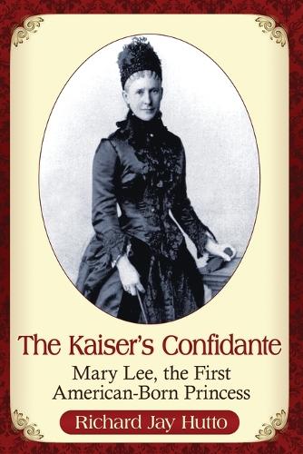 Бумажная книга «The Kaiser's Confidante: Mary Lee, the First American-Born Princess», автор Ричард Дж. Хатто - фото №1