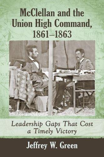 Паперова книга «McClellan and the Union High Command, 1861-1863: Leadership Gaps That Cost a Timely Victory», автор Джеффрі В. Грін - фото №1