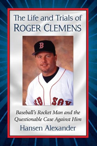 Бумажная книга «The Life and Trials of Roger Clemens: Baseball's Rocket Man and the Questionable Case Against Him», автор Хансен Александр - фото №1
