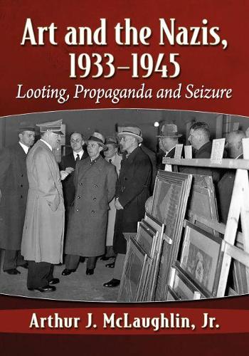 Бумажная книга «Art and the Nazis, 1933-1945: Looting, Propaganda and Seizure», автор Артур Дж. Маклафлин - фото №1