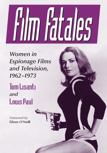 Бумажная книга «Film Fatales: Women in Espionage Films and Television, 1962-1973», авторов Луи Поль, Том Лисанти - фото №1
