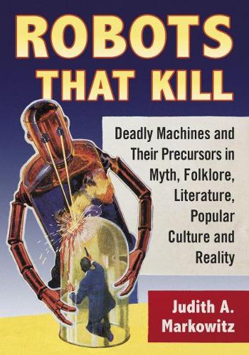 Бумажная книга «Robots That Kill: Deadly Machines and Their Precursors in Myth, Folklore, Literature, Popular Culture and Reality», автор Джудит А. Марковиц - фото №1