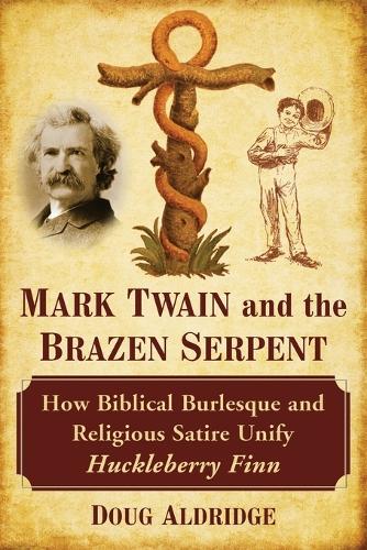 Бумажная книга «Mark Twain and the Brazen Serpent: How Biblical Burlesque and Religious Satire Unify Huckleberry Finn», автор Даг Олдридж - фото №1