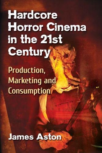 Бумажная книга «Hardcore Horror Cinema in the 21st Century: Production, Marketing and Consumption», автор Джеймс Астон - фото №1