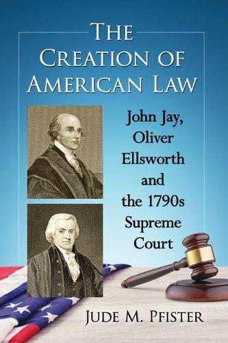 Бумажная книга «The Creation of American Law: John Jay, Oliver Ellsworth and the 1790s Supreme Court», автор Джуд М. Пфистер - фото №1