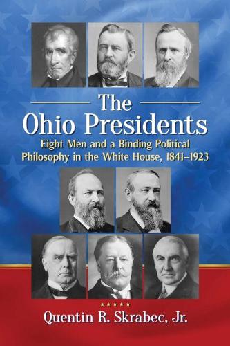 Бумажная книга «The Ohio Presidents: Eight Men and a Binding Political Philosophy in the White House, 1841–1923», автор Квентин Р. Скрабек-младший - фото №1