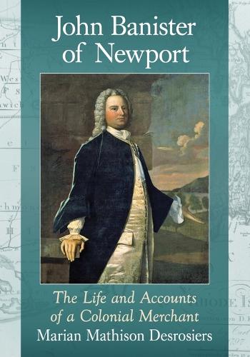 Бумажная книга «John Banister of Newport: The Life and Accounts of a Colonial Merchant», автор Мариан Матисон Дезрозьерс - фото №1