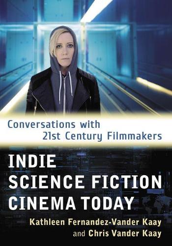 Бумажная книга «Indie Science Fiction Cinema Today: Conversations with 21st Century Filmmakers», авторов Крис Вандер Каай, Кэтлин Фернандес-Вандер Каай - фото №1