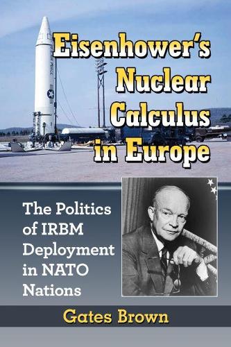 Бумажная книга «Eisenhower’s Nuclear Calculus in Europe: The Politics of IRBM Deployment in NATO Nations», автор Гейтс Браун - фото №1