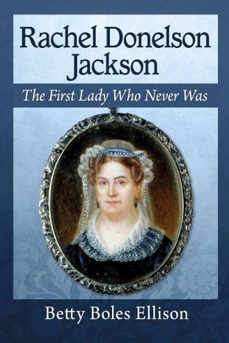 Бумажная книга «Rachel Donelson Jackson: The First Lady Who Never Was», автор Бетти Боулз Эллисон - фото №1