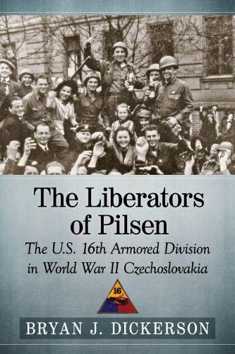 Паперова книга «The Liberators of Pilsen: The U.S. 16th Armored Division in World War II Czechoslovakia», автор Браян Дж. Дікерсон - фото №1