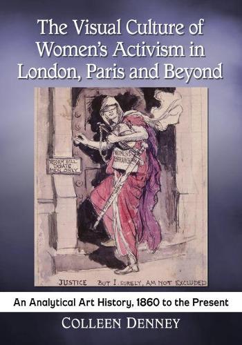 Бумажная книга «The Visual Culture of Women’s Activism in London, Paris and Beyond: An Analytical History, 1860 to the Present», автор Коллин Денни - фото №1