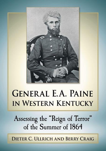 Бумажная книга «General E.A. Paine in Western Kentucky: Assessing the ""Reign of Terror"" of the Summer of 1864», авторов Берри Крейг, Дитер К. Ульрих - фото №1