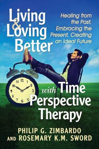 Бумажная книга «Living and Loving Better with Time Perspective Therapy: Healing from the Past, Embracing the Present, Creating an Ideal Future», авторов Филип Зимбардо, Розмари К.М. Суорд - фото №1