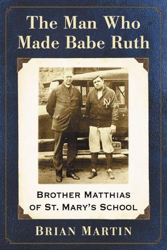 Бумажная книга «The Man Who Made Babe Ruth: Brother Matthias of St. Mary's School», автор Брайан Мартин - фото №1