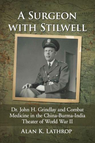 Бумажная книга «A Surgeon with Stilwell: Dr. John H. Grindlay and Combat Medicine in the China-Burma-India Theater of World War II», автор Алан К. Лэтроп - фото №1