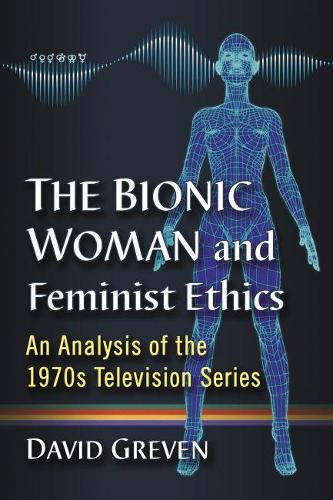 Паперова книга «The Bionic Woman and Feminist Ethics: An Analysis of the 1970s Television Series», автор Девід Гревен - фото №1