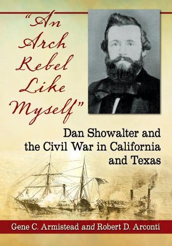 Бумажная книга «An Arch Rebel Like Myself: Dan Showalter and the Civil War in California and Texas», авторов Джин К. Армистед, Роберт Д. Арконти - фото №1