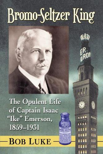 Паперова книга «Bromo-Seltzer King: The Opulent Life of Captain Isaac "Ike" Emerson, 1859-1931», автор Боб Люк - фото №1
