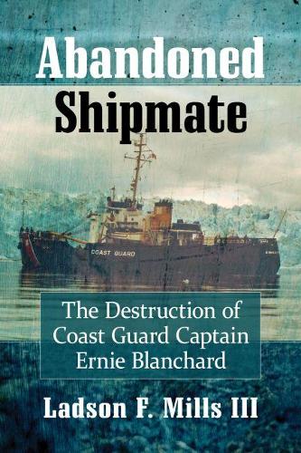 Бумажная книга «Abandoned Shipmate: The Destruction of Coast Guard Captain Ernie Blanchard», автор Лэдсон Ф. Миллс, III - фото №1