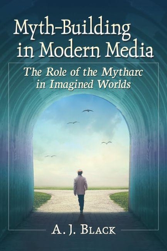 Бумажная книга «Myth-Building in Modern Media: The Role of the Mytharc in Imagined Worlds», автор А. Дж. Блэк - фото №1
