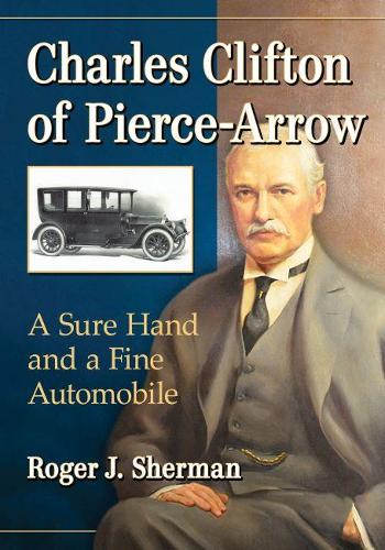 Бумажная книга «Charles Clifton of Pierce-Arrow: A Sure Hand and a Fine Automobile», автор Роджер Дж. Шерман - фото №1