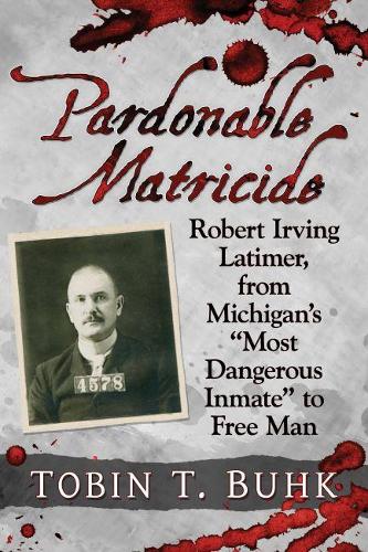 Бумажная книга «Pardonable Matricide: Robert Irving Latimer, from Michigan's ""Most Dangerous Inmate"" to Free Man», автор Тобин Т. Бухк - фото №1