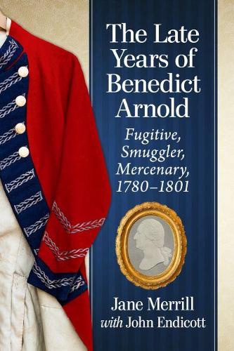 Бумажная книга «The Late Years of Benedict Arnold: Fugitive, Smuggler, Mercenary, 1780-1801», авторов Джейн Меррилл, Джон Эндикотт - фото №1