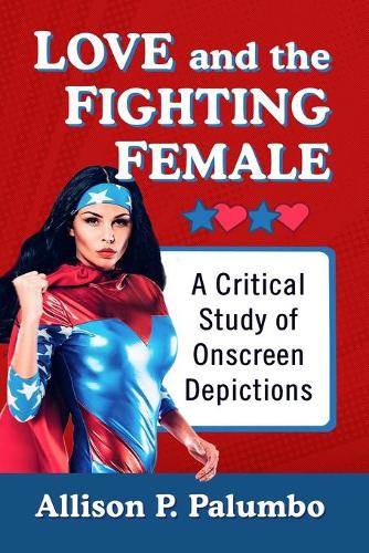 Бумажная книга «Love and the Fighting Female: A Critical Study of Onscreen Depictions», автор Эллисон П. Палумбо - фото №1
