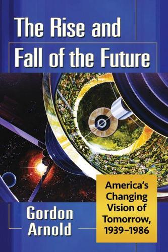 Бумажная книга «The Rise and Fall of the Future: America's Changing Vision of Tomorrow, 1939-1986», автор Гордон Арнольд - фото №1