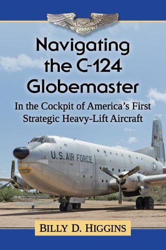 Бумажная книга «Navigating the C-124 Globemaster: In the Cockpit of America's First Strategic Heavy-Lift Aircraft», автор Билли Д. Хиггинс - фото №1