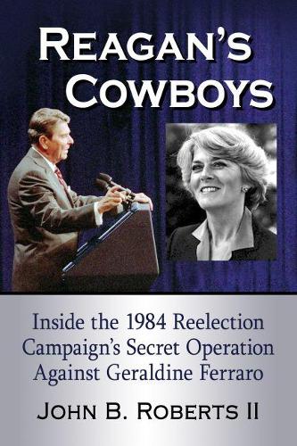 Бумажная книга «Reagan's Cowboys: Inside the 1984 Reelection Campaign's Secret Operation Against Geraldine Ferraro», автор Джон Б. Робертс - фото №1