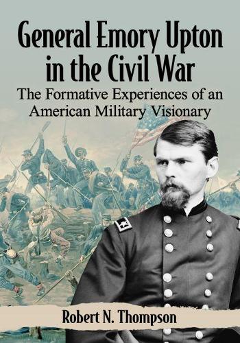 Паперова книга «General Emory Upton in the Civil War: The Formative Experiences of an American Military Visionary», автор Роберт Н. Томпсон - фото №1