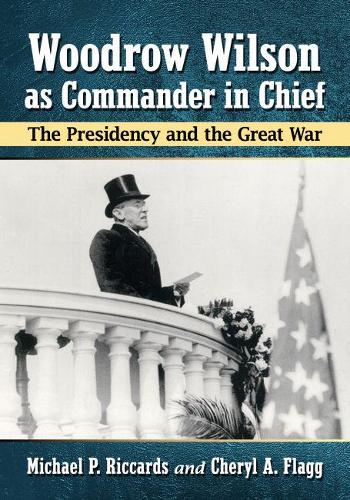 Бумажная книга «Woodrow Wilson as Commander in Chief: The Presidency and the Great War», авторов Шерил А. Флэгг, Майкл П. Риккардс - фото №1