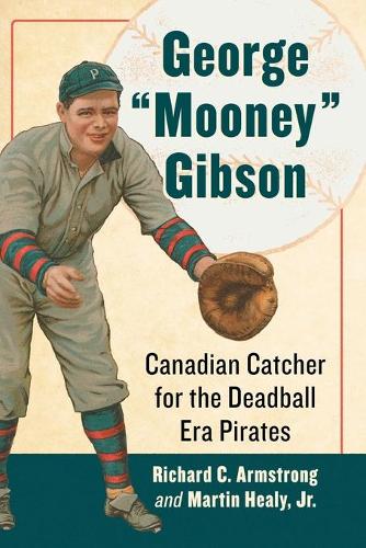 Бумажная книга «George "Mooney" Gibson: Canadian Catcher for the Deadball Era Pirates», авторов Мартин Хили младший, Ричард К. Армстронг - фото №1