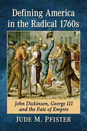 Бумажная книга «Defining America in the Radical 1760s: John Dickinson, George III and the Fate of Empire», автор Джуд М. Пфистер - фото №1