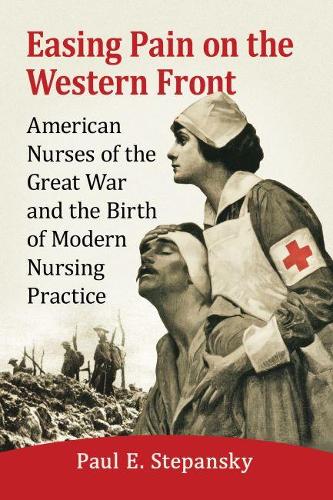 Бумажная книга «Easing Pain on the Western Front: American Nurses of the Great War and the Birth of Modern Nursing Practice», автор Пол Э. Степански - фото №1