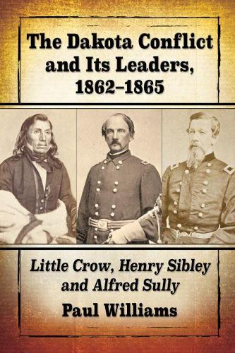 Бумажная книга «The Dakota Conflict and Its Leaders, 1862-1865: Little Crow, Henry Sibley and Alfred Sully», автор Пол Уильямс - фото №1