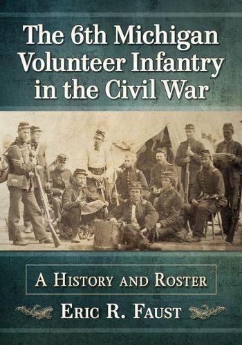 Бумажная книга «The 6th Michigan Volunteer Infantry in the Civil War: A History and Roster», автор Эрик Р. Фауст - фото №1