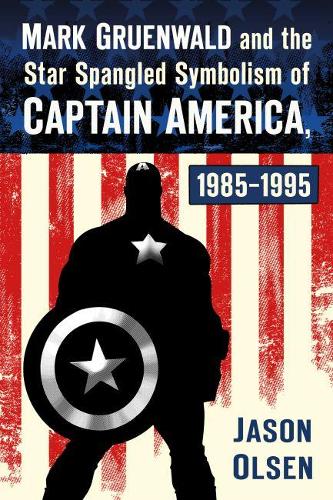 Бумажная книга «Mark Gruenwald and the Star Spangled Symbolism of Captain America, 1985-1995», автор Джейсон Олсен - фото №1