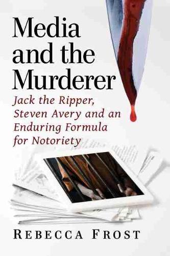 Бумажная книга «Media and the Murderer: Jack the Ripper, Steven Avery and an Enduring Formula for Notoriety», автор Ребекка Фрост - фото №1