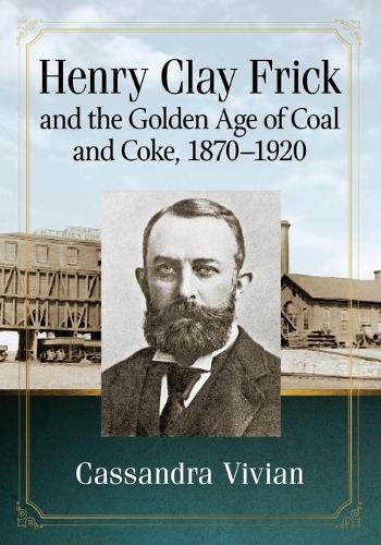 Паперова книга «Henry Clay Frick and the Golden Age of Coal and Coke, 1870-1920», автор Кассандра Вівіан - фото №1