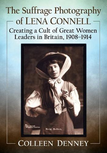 Паперова книга «The Suffrage Photography of Lena Connell: Creating a Cult of Great Women Leaders in Britain, 1908-1914», автор Колін Денні - фото №1