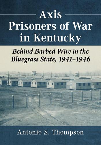 Бумажная книга «Axis Prisoners of War in Kentucky: Behind Barbed Wire in the Bluegrass State, 1941-1946», автор Антонио С. Томпсон - фото №1