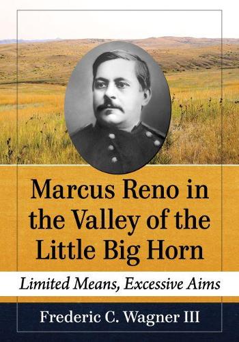 Бумажная книга «Marcus Reno in the Valley of the Little Big Horn: Limited Means, Excessive Aims», автор Фредерик К. Вагнер III - фото №1